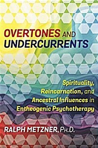 Overtones and Undercurrents: Spirituality, Reincarnation, and Ancestor Influence in Entheogenic Psychotherapy (Paperback)