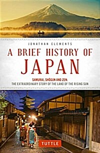 A Brief History of Japan: Samurai, Shogun and Zen: The Extraordinary Story of the Land of the Rising Sun (Paperback)