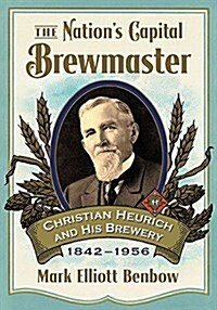 The Nations Capital Brewmaster: Christian Heurich and His Brewery, 1842-1956 (Paperback)