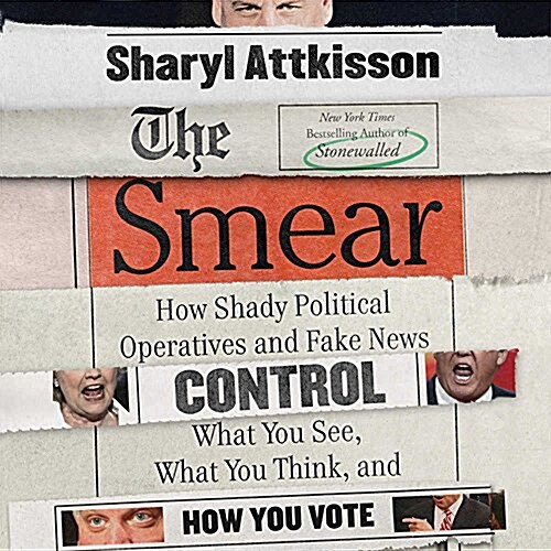 The Smear: How Shady Political Operatives and Fake News Control What You See, What You Think, and How You Vote (Audio CD)