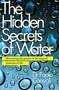 The Hidden Secrets of Water : Discovering the Powers of the Magical Molecule of Life (Paperback)