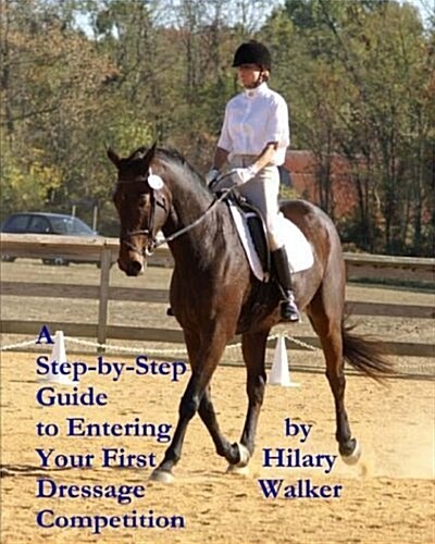 A Step-By-Step Guide to Entering Your First Dressage Competition (Paperback)