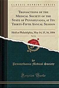 Transactions of the Medical Society of the State of Pennsylvania, at Its Thirty-Fifth Annual Session, Vol. 16: Held at Philadelphia, May 14, 15, 16, 1 (Paperback)