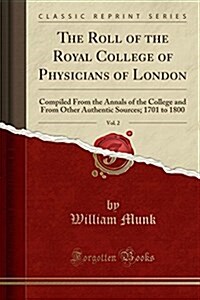 The Roll of the Royal College of Physicians of London, Vol. 2: Compiled from the Annals of the College and from Other Authentic Sources; 1701 to 1800 (Paperback)