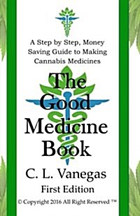 The Good Medicine Book: A Step by Step, Money Saving Guide to Making Cannabis Medicines (Paperback)