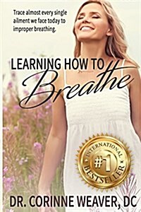 Learning How to Breathe: Trace Almost Every Single Ailment We Face Today to Improper Breathing (Paperback)