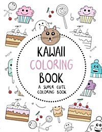 Kawaii Coloring Book: A Super Cute Coloring Book: Kawaii, Manga, Anime and Japanese Coloring Books for Adults, Teens, Tweens and Kids - Kawa (Paperback)