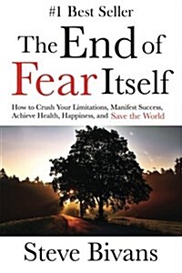 The End of Fear Itself: How to Crush Your Limitations, Manifest Success, Achieve Health, Happiness, & Save the World (Paperback)