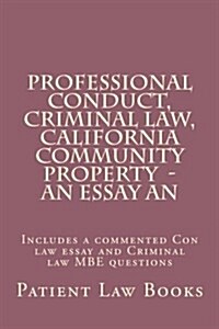 Professional Conduct, Criminal Law, California Community Property - An Essay an: Includes a Commented Con Law Essay and Criminal Law MBE Questions (Paperback)