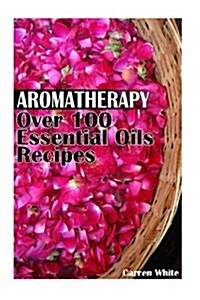 Aromatherapy: Over 100 Essential Oils Recipes: (Essential Oils, Aromatherapy) (Paperback)