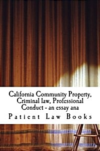 California Community Property, Criminal Law, Professional Conduct - An Essay Ana: Includes Answered Criminal Law Multi Choice Questions! (Paperback)