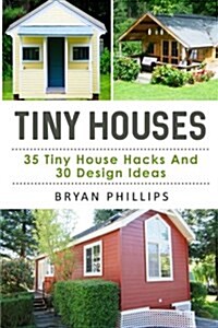 Tiny Houses: An Ultimate Guide to Tiny House Construction: 35 Tiny House Hacks and 30 Tiny House Design Ideas (Paperback)