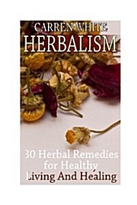 Herbalism: 30 Herbal Remedies for Healthy Living and Healing: (Essential Oils, Aromatherapy) (Paperback)