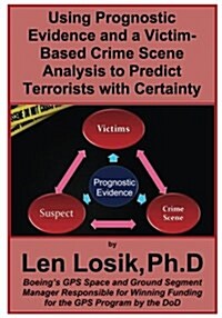 Using Prognostic Evidence and a Victim-Based Crime Scene Analysis to Predict Terrorists with Certainty (Paperback)