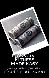 Financial Fitness Made Easy: Getting What You Want (Paperback)