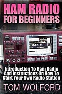 Ham Radio for Beginners: Introduction to Ham Radio and Instrustions on How to Start Your Own Radio Station: (Survival Communication, Self Relia (Paperback)