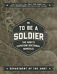 To Be a Soldier: The Armys Capstone Doctrinal Manuals (Paperback)