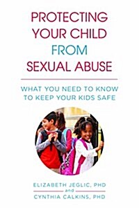 Protecting Your Child from Sexual Abuse: What You Need to Know to Keep Your Kids Safe (Paperback)