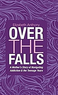 Over the Falls: A Mothers Story of Navigating Addiction & the Teenage Years (Hardcover)