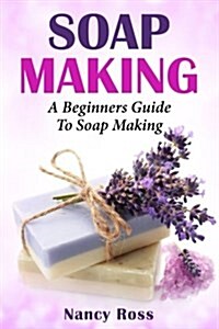 Soap Making: A Beginners Guide to Soap Making (Paperback)