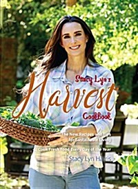 Stacy Lyns Harvest Cookbook: Cook Fresh Food Every Day of the Year (Hardcover)