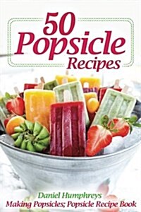 50 Popsicle Recipes: Making Popsicles; Popsicle Recipe Book (Paperback)