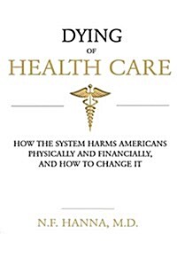 Dying of Health Care: How the System Harms Americans Physically and Financially, and How to Change It (Paperback)