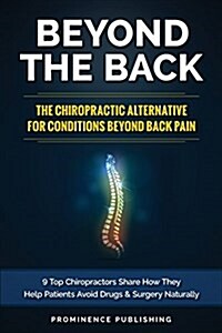 Beyond the Back: The Chiropractic Alternative for Conditions Beyond Back Pain: 9 Top Chiropractors Share How They Help Patients Avoid D (Paperback)