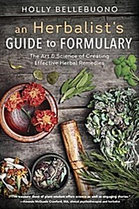 An Herbalists Guide to Formulary: The Art & Science of Creating Effective Herbal Remedies (Paperback)