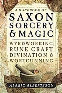 A Handbook of Saxon Sorcery & Magic: Wyrdworking, Rune Craft, Divination & Wortcunning (Paperback)