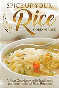 Spice Up Your Rice: A Rice Cookbook with Traditional and International Rice Recipes (Paperback)