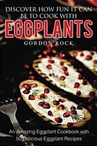 Discover How Fun It Can Be to Cook with Eggplants: An Amazing Eggplant Cookbook with 50 Delicious Eggplant Recipes (Paperback)