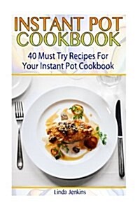 Instant Pot Cookbook: 40 Must Try Recipes for Your Instant Pot Cookbook: (Instant Pot Cookbook 101, Instant Pot Quick and Easy, Instant Pot (Paperback)