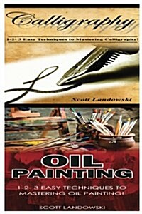 Calligraphy & Oil Painting: 1-2-3 Easy Techniques to Mastering Calligraphy! & 1-2-3 Easy Techniques to Mastering Oil Painting! (Paperback)