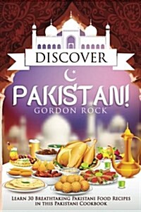 Discover Pakistan!: Learn 30 Breathtaking Pakistani Food Recipes in This Pakistani Cookbook (Paperback)