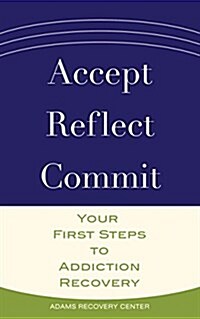 Accept, Reflect, Commit: Your First Steps to Addiction Recovery (Paperback)