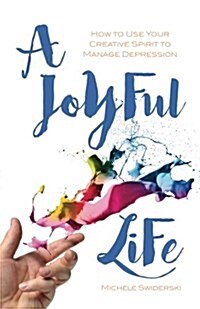 A Joyful Life: How to Use Your Creative Spirit to Manage Depression (Paperback)