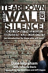 Tear Down This Wall of Silence: Dealing with Sexual Abuse in Our Churches (an Introduction for Those Who Will Hear) (Paperback)
