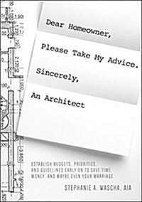 Dear Homeowner, Please Take My Advice. Sincerely, an Architect: A Guide to Help You Establish Budgets, Priorities, and Guidelines Early on to Save Tim (Paperback)