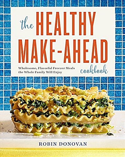 The Healthy Make-Ahead Cookbook: Wholesome, Flavorful Freezer Meals the Whole Family Will Enjoy (Paperback)