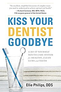 Kiss Your Dentist Goodbye: A Do-It-Yourself Mouth Care System for Healthy, Clean Gums and Teeth (Paperback)