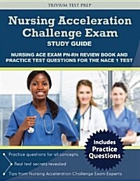 Nursing Acceleration Challenge Exam Study Guide: Nursing Ace Exam PN-RN Review Book and Practice Test Questions for the Nace 1 Test (Paperback)