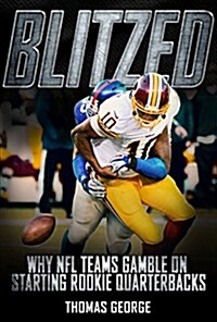 Blitzed: Why NFL Teams Gamble on Starting Rookie Quarterbacks (Hardcover)