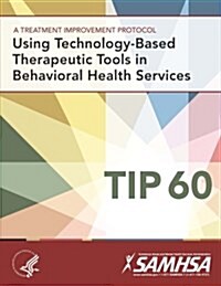 A Treatment Improvement Protocol - Using Technology-Based Therapeutic Tools in Behavioral Health Services - Tip 60 (Paperback)