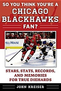 So You Think Youre a Chicago Blackhawks Fan?: Stars, STATS, Records, and Memories for True Diehards (Paperback)