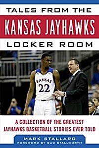 Tales from the Kansas Jayhawks Locker Room: A Collection of the Greatest Jayhawks Basketball Stories Ever Told (Hardcover)