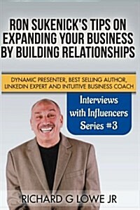 Ron Sukenicks Tips on Expanding Your Business by Building Relationships: Dynamic Presenter, Best Selling Author, Linkedin Expert and Intuitive Busine (Paperback)