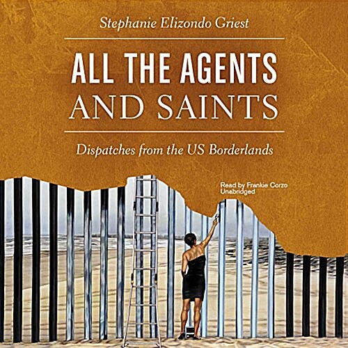All the Agents and Saints: Dispatches from the Us Borderlands (MP3 CD)