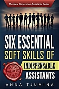 Six Essential Soft Skills of Indispensable Assistants: How Pa Personal Development Will Secure Your Position (Paperback)