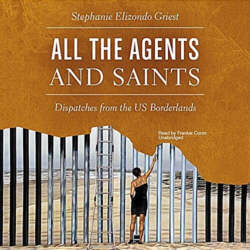 All the Agents and Saints: Dispatches from the Us Borderlands (Audio CD)